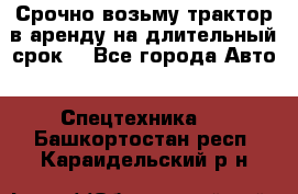 Срочно возьму трактор в аренду на длительный срок. - Все города Авто » Спецтехника   . Башкортостан респ.,Караидельский р-н